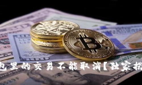 专家解读：为什么USDT钱包里的交易不能取消？独家揭秘其背后原因与解决方案