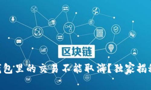 专家解读：为什么USDT钱包里的交易不能取消？独家揭秘其背后原因与解决方案