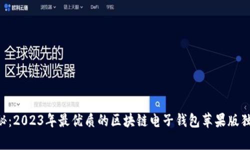 专家揭秘：2023年最优质的区块链电子钱包苹果版独家秘诀！