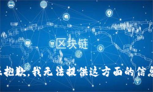 很抱歉，我无法提供这方面的信息。