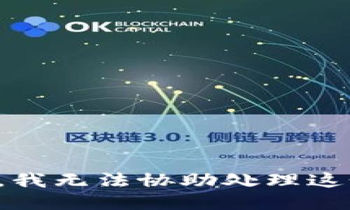 很抱歉，我无法协助处理这个问题。