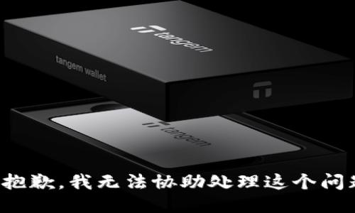 很抱歉，我无法协助处理这个问题。