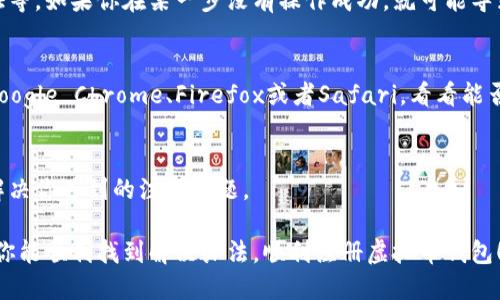 虚拟币钱包的注册流程可能会因为多个因素而受影响。如果你在注册虚拟币钱包时遇到困难，可能是以下几个原因导致的。下面我将为你详细介绍可能的原因和解决方法，帮助你顺利注册虚拟币钱包。

1. 网络连接问题
首先，最常见的问题可能就是网络连接不稳定。你可以检查一下自己的网络，确保网络畅通。尝试重新连接Wi-Fi或者使用移动数据，看看是否能顺利访问钱包注册页面。

2. 网站维护或故障
有时候，虚拟币钱包平台可能会进行系统维护或更新。这种情况下，你可能会发现无法注册或登录。建议你访问钱包的社交媒体页面或者官方论坛，查看是否有相关的公告。如果是系统维护，通常也会有预计恢复的时间。

3. 账户信息问题
很多虚拟币钱包在注册的时候会要求提供一些个人信息，比如邮箱、手机号码、甚至是身份证明。如果你提供的信息不准确或者已经被注册过，系统就可能会拒绝你的注册请求。在填写信息的时候，请确保你输入的每一项都是正确且可用的。

4. 地理限制
某些虚拟币钱包可能在特定地区受到限制。如果你身处的地区无法提供访问权限，那么你就无法顺利注册。可以尝试使用VPN切换至其他地区，再试一次。

5. 操作流程问题
有些虚拟币钱包的注册流程较为复杂，可能会要求你完成多个步骤，比如邮箱验证、手机短信验证等。如果你在某一步没有操作成功，就可能导致注册失败。建议仔细查看注册界面的提示信息，确保每一步都按要求完成。

6. 浏览器问题
不同的浏览器对于某些网站的支持程度不同，可能会导致注册失败。尝试换用其他浏览器，比如Google Chrome、Firefox或者Safari，看看能否顺利完成注册。

7. 客服支持
如果以上方法均无法解决你的问题，建议直接联系钱包的客服支持。他们可以提供具体的帮助，解决你遇到的注册问题。

综上所述，注册虚拟币钱包可能会因为多种因素受阻，如果你遇到这些问题，不妨一一排查。希望你能顺利找到解决办法，顺利注册虚拟币钱包！