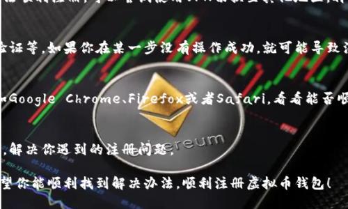 虚拟币钱包的注册流程可能会因为多个因素而受影响。如果你在注册虚拟币钱包时遇到困难，可能是以下几个原因导致的。下面我将为你详细介绍可能的原因和解决方法，帮助你顺利注册虚拟币钱包。

1. 网络连接问题
首先，最常见的问题可能就是网络连接不稳定。你可以检查一下自己的网络，确保网络畅通。尝试重新连接Wi-Fi或者使用移动数据，看看是否能顺利访问钱包注册页面。

2. 网站维护或故障
有时候，虚拟币钱包平台可能会进行系统维护或更新。这种情况下，你可能会发现无法注册或登录。建议你访问钱包的社交媒体页面或者官方论坛，查看是否有相关的公告。如果是系统维护，通常也会有预计恢复的时间。

3. 账户信息问题
很多虚拟币钱包在注册的时候会要求提供一些个人信息，比如邮箱、手机号码、甚至是身份证明。如果你提供的信息不准确或者已经被注册过，系统就可能会拒绝你的注册请求。在填写信息的时候，请确保你输入的每一项都是正确且可用的。

4. 地理限制
某些虚拟币钱包可能在特定地区受到限制。如果你身处的地区无法提供访问权限，那么你就无法顺利注册。可以尝试使用VPN切换至其他地区，再试一次。

5. 操作流程问题
有些虚拟币钱包的注册流程较为复杂，可能会要求你完成多个步骤，比如邮箱验证、手机短信验证等。如果你在某一步没有操作成功，就可能导致注册失败。建议仔细查看注册界面的提示信息，确保每一步都按要求完成。

6. 浏览器问题
不同的浏览器对于某些网站的支持程度不同，可能会导致注册失败。尝试换用其他浏览器，比如Google Chrome、Firefox或者Safari，看看能否顺利完成注册。

7. 客服支持
如果以上方法均无法解决你的问题，建议直接联系钱包的客服支持。他们可以提供具体的帮助，解决你遇到的注册问题。

综上所述，注册虚拟币钱包可能会因为多种因素受阻，如果你遇到这些问题，不妨一一排查。希望你能顺利找到解决办法，顺利注册虚拟币钱包！