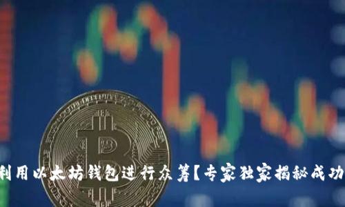 如何利用以太坊钱包进行众筹？专家独家揭秘成功秘诀！
