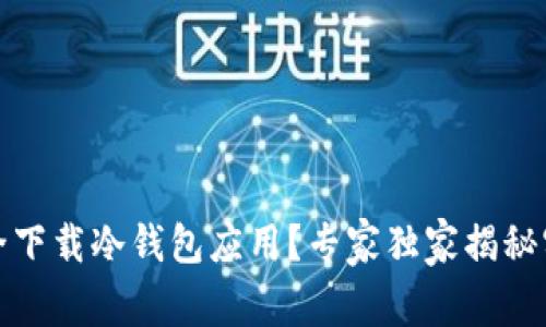 如何安全下载冷钱包应用？专家独家揭秘实用秘诀