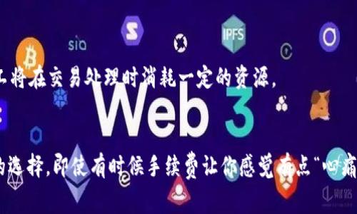 关于TP钱包转账的手续费问题，具体情况通常取决于几个因素，包括所使用的区块链网络、转账金额及相关设置等。以下是一些关键点，可以帮助你更好地理解TP钱包的转账手续费。

手续费的类型
在TP钱包中，转账手续费通常分为两种主要类型：基本手续费和网络手续费。基本手续费是钱包平台收取的固定费用，而网络手续费则是根据区块链的实际情况动态变化的费用，用于激励矿工处理交易。

手续费的计算方式
1. **基本手续费**：这是TP钱包自身设定的费用，通常比较低。有时为了吸引用户，钱包可能会在特定情况下免除这部分手续费。
2. **网络手续费**：这个费用根据区块链的拥堵程度而变化。比如，如果很多人在同一时间进行转账，网络会变得拥堵，那么手续费就会自动上升。反之，在网络相对空闲的时候，手续费就会降低。

手续费的范围
一般来说，TP钱包的转账手续费会在0.1%至5%之间，具体取决于你选择的币种和转账金额。例如，比特币的手续费可能会比以太坊高，因为比特币网络的区块确认时间较长，导致交易拥堵的情况比较多。

如何确认手续费
在TP钱包进行转账时，通常在确认交易页面上会显示具体的手续费金额。你可以在这一页面上提前查看并确认手续费，确保不会超出你的预算。说真的，这一点很重要，因为有时候手续费的变动会让你感到意外。

手续费的策略
如果你希望最大限度地降低手续费，以下是一些实用的策略：
ul
    li选择在区块链网络比较空闲的时段进行转账。/li
    li尽量选用手续费较低的币种。/li
    li关注钱包的手续费优惠活动，有时候会有免手续费的促销。/li
/ul

关于手续费的常见疑问
1. **手续费可以免除吗？**
虽然一般情况下都会收取手续费，但在某些活动或者特定条件下，TP钱包可能会免除手续费。
2. **转账失败会退还手续费吗？**
通常，一旦交易被提交到区块链，无论成功与否，手续费都不会被退还。因为手续费是支付给矿工的，矿工将在交易处理时消耗一定的资源。

总结
总的来说，TP钱包的转账手续费是根据多种因素而定的，了解这些有助于你在使用钱包时做出更明智的选择。即使有时候手续费让你感觉有点“心痛”，但为了安全和便捷，适当的费用还是值得的。希望这些信息能帮到你，确保你的转账体验更顺畅愉快！
