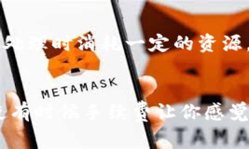 关于TP钱包转账的手续费问题，具体情况通常取决于几个因素，包括所使用的区块链网络、转账金额及相关设置等。以下是一些关键点，可以帮助你更好地理解TP钱包的转账手续费。

手续费的类型
在TP钱包中，转账手续费通常分为两种主要类型：基本手续费和网络手续费。基本手续费是钱包平台收取的固定费用，而网络手续费则是根据区块链的实际情况动态变化的费用，用于激励矿工处理交易。

手续费的计算方式
1. **基本手续费**：这是TP钱包自身设定的费用，通常比较低。有时为了吸引用户，钱包可能会在特定情况下免除这部分手续费。
2. **网络手续费**：这个费用根据区块链的拥堵程度而变化。比如，如果很多人在同一时间进行转账，网络会变得拥堵，那么手续费就会自动上升。反之，在网络相对空闲的时候，手续费就会降低。

手续费的范围
一般来说，TP钱包的转账手续费会在0.1%至5%之间，具体取决于你选择的币种和转账金额。例如，比特币的手续费可能会比以太坊高，因为比特币网络的区块确认时间较长，导致交易拥堵的情况比较多。

如何确认手续费
在TP钱包进行转账时，通常在确认交易页面上会显示具体的手续费金额。你可以在这一页面上提前查看并确认手续费，确保不会超出你的预算。说真的，这一点很重要，因为有时候手续费的变动会让你感到意外。

手续费的策略
如果你希望最大限度地降低手续费，以下是一些实用的策略：
ul
    li选择在区块链网络比较空闲的时段进行转账。/li
    li尽量选用手续费较低的币种。/li
    li关注钱包的手续费优惠活动，有时候会有免手续费的促销。/li
/ul

关于手续费的常见疑问
1. **手续费可以免除吗？**
虽然一般情况下都会收取手续费，但在某些活动或者特定条件下，TP钱包可能会免除手续费。
2. **转账失败会退还手续费吗？**
通常，一旦交易被提交到区块链，无论成功与否，手续费都不会被退还。因为手续费是支付给矿工的，矿工将在交易处理时消耗一定的资源。

总结
总的来说，TP钱包的转账手续费是根据多种因素而定的，了解这些有助于你在使用钱包时做出更明智的选择。即使有时候手续费让你感觉有点“心痛”，但为了安全和便捷，适当的费用还是值得的。希望这些信息能帮到你，确保你的转账体验更顺畅愉快！