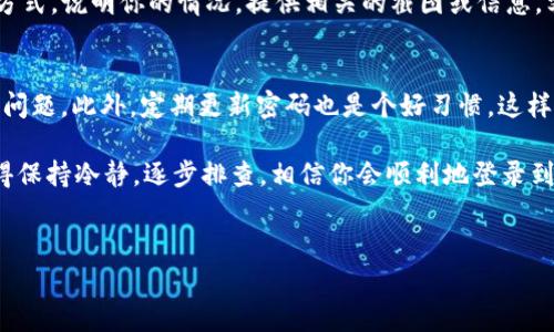 如果你发现 T P 钱包（常见的数字钱包之一）无法登录了，首先别慌张。出现这种情况是有很多原因的，接下来我会帮你详细分析一下可能的问题，以及该如何解决这个问题。记得，有时候这种技术问题就是让人头疼，但我们总能找到办法解决它。

1. 验证账号和密码
首先，最基本的就是检查一下你输入的账号和密码是否正确。说真的，这种情况很常见，很多人因为输入错误而无法登录。你可以尝试重新输入，确保没有大小写错误，或者在某个地方多打了一个空格。有时候，键盘的自动纠正功能也会让你输入的内容出现偏差。

2. 忘记密码了怎么办？
如果是忘记了密码，没关系，T P 钱包通常会有“忘记密码”的选项。你只需点击该选项，然后按照系统的指示，通过邮箱或手机验证码进行密码重置。简而言之，比较简单，也不会花你太多时间。不过，确保你能访问注册时填写的邮箱或手机哦！

3. 检查网络连接
如果账号和密码都没问题，但还是登不上，接下来就要检查你的网络连接了。有时候网络不稳定，可能会导致无法连接服务器。你可以试着切换网络，比如从 Wi-Fi 切换到移动数据，或者看看其他应用程序是否能正常使用网络。如果连其他应用都用不了，那就可能是网络的问题。

4. 更新应用程序
有时候，应用程序的版本太旧也会导致登录失败。你可以去应用商店检查一下 T P 钱包是否有更新。如果有新的版本，及时更新一下。这样不仅能解决登录问题，还有可能使整体使用体验更流畅，遇到的新功能也更有趣。

5. 清除缓存和数据
你可以尝试清除 T P 钱包的缓存和数据。这个方法在很多情况下都能起到良好的作用。具体步骤是，去手机的“设置”中找到应用管理，找到 T P 钱包，然后选择清除缓存和清除数据。请注意，这可能会让你需要重新登录，但可以解决一些潜在的技术问题。

6. 联系客服
如果以上方法都试过了，还是无法登录，那就联系一下 T P 钱包的客服吧。他们通常会在应用内或官网上提供联系方式。说明你的情况，提供相关的截图或信息，客服会尽快帮助你处理问题。说实话，专业的支持总是能给人带来安心。

7. 防止未来的登录问题
在解决登录问题后，建议你平时可以记录一下登录信息，或者使用密码管理工具，这样下次就不会再出现忘记密码的问题。此外，定期更新密码也是个好习惯，这样可以增强账户的安全性。

总之，T P 钱包登录不上可能是由多种原因引起的，但大多数情况都是可解决的。希望以上这些小贴士能帮到你，记得保持冷静，逐步排查，相信你会顺利地登录到 T P 钱包。也许下一次，你就能和朋友分享一些有趣的数字资产交易经验了！

登录问题, T P 钱包, 解决方法/guanjianci
专家揭秘：T P 钱包无法登录的独家秘诀，以及解决方法！