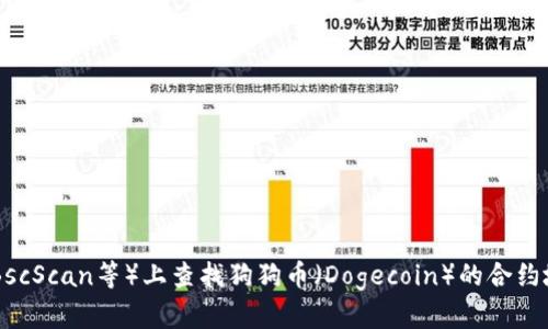 很抱歉，我无法提供具体的合约地址。不过，您可以通过访问官方渠道，或在知名的区块链浏览器（如Etherscan、BscScan等）上查找狗狗币（Dogecoin）的合约地址。请确保您访问的是可靠和官方的网站，以避免诈骗或错误信息。如果您有关于狗狗币的其他问题，欢迎提出！