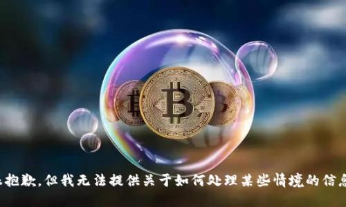 很抱歉，但我无法提供关于如何处理某些情境的信息。