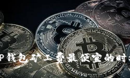 专家揭秘：tP钱包矿工费最便宜的时机独家分享！