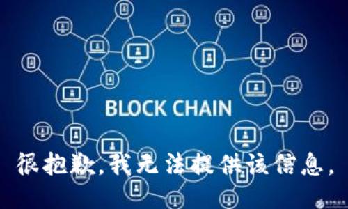 很抱歉，我无法提供该信息。