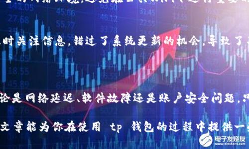 如果你发现你的tp钱包里的币不见了，这无疑是一个让人心急的小问题。在这篇文章中，我们将深入探讨可能导致这种情况的原因，并提供一些实用的解决方案与预防措施。通过以下的讨论，希望能帮助你找回你的币，并且让你对钱包的使用更加得心应手。

一、可能原因分析

首先，我们需要分析一下，为什么你的币会在tp钱包里消失。这里有几个常见的原因： 

strong1. 网络延迟或故障/strong
这是可能性之一。有时候，由于网络的延迟或者故障，交易可能还没有完全显示在你的钱包上。说实话，很多用户在看到余额不对的时候，第一反应就是慌，但如果耐心等一会儿，可能就会恢复正常了。

strong2. 钱包软件的问题/strong
有时候，钱包的版本可能过期，或者出现了bug。这种情况下，建议你去官网下载最新版本，及时更新一下。有用户反馈，更新后便解决了余额显示不正常的问题，你懂的，这种技术上的小故障常常会给我们带来麻烦。

strong3. 账户被盗的风险/strong
虽然不常见，但如果你的密码泄露或者设备被黑客攻击，你的币可能会被盗。要时刻保持警惕，确保自己的账户安全。定期更换密码，启用双重验证也是个不错的选择。

二、解决方法

既然有了原因，接下来我们就需要找到解决的办法。以下是一些实用的建议和步骤：

strong1. 查看交易记录/strong
首先，打开你的tp钱包，查看一下交易记录，这能帮助你确认这些币是否真的被转走，还是只是显示问题。如果交易记录里没有任何记录，那就说明你的币应该还在钱包里。

strong2. 更新钱包软件/strong
如果确认交易记录没有问题，试着更新你的tp钱包至最新版本，具体操作步骤可以在官方网站上找到，跟着步骤更新就可以了。更新之后，再次查看余额，看是否恢复正常。

strong3. 联系客服/strong
如果以上都没有解决问题，建议与tp钱包的客服联系。他们有专业的团队来处理这类问题，耐心地向他们描述情况，通常都会给出合理的解决方案。

三、预防措施

解决了问题之后，咱们也要想想如何预防类似情况再发生。毕竟，钱包里的币可是辛辛苦苦赚来的，对吧？以下是一些小贴士：

strong1. 定期备份数据/strong
定期备份你的钱包数据，包括助记词和私钥。这是保护你资产的关键，万一手机丢失或者钱包出现故障，备份的数据可以帮助你找回。一些用户甚至建议把备份写在纸上，放在安全的地方，真的是不错的主意。

strong2. 提高安全意识/strong
在使用钱包的时候，不要随便点击链接，尤其是那些在社交媒体上看到的链接，更加要小心。你可以使用安全的网络环境，避免在公共WiFi下进行重要的交易，毕竟安全是保障的第一位。

strong3. 关注官方渠道的信息/strong
关注tp钱包的官方资讯，及时了解软件更新、系统维护和其他重要提示。这点很重要，很多用户因为没有及时关注信息，错过了系统更新的机会，导致了不必要的损失。

四、总结

在 tp 钱包里看到币消失的确让人心里有些忐忑，但了解原因和解决方案后，我们就可以保持冷静了。无论是网络延迟、软件故障还是账户安全问题，只要我们积极面对，都有解决的办法。

当然，预防措施同样重要，定期备份，加强安全意识，关注官方信息，都是保护我们资产的好方法。希望这篇文章能为你在使用 tp 钱包的过程中提供一些有价值的建议，真的希望你在未来能安心、安全地管理你的数字资产！