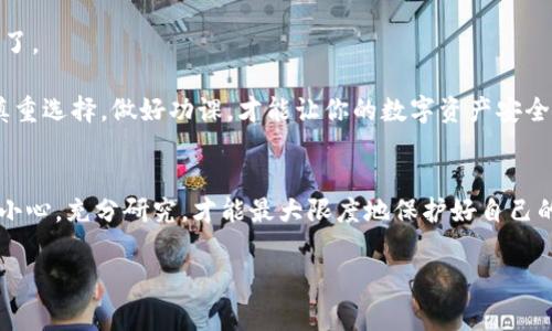 关于“T P钱包”的可靠性，这个问题其实很多人都在关注，特别是在数字货币和区块链技术逐渐普及的今天。咱们一个个来聊聊。

什么是T P钱包？
T P钱包是一个数字货币钱包，它的主要功能是存储、管理和交易各种数字资产。像比特币、以太坊等主流的加密货币，都可以在这种钱包中方便地进行管理。其实，很多人对于钱包的选择都比较谨慎，毕竟现在的数字货币市场风险和机会并存。

是否靠谱？
要判断T P钱包靠谱不，咱们首先要看几个方面。首先，安全性。钱包的安全性是最重要的，想象一下，如果你的钱包被攻击，里面的资产全没了，那可是大损失。所以，一个靠谱的钱包应该具备高级的加密技术和多重认证机制。

其次，用户口碑也是一个重要的考量因素。就像买东西一样，大家一般都喜欢看评论。通过对比不同用户的反馈，可以大致判断出这个钱包的使用体验和信任度。很多优秀的钱包都有良好的社区活跃度，用户在使用过程中遇到的问题能够及时得到解决。

T P钱包的功能与特点
咱们再来看看T P钱包的功能。首先，它支持多种主流币种，操作过程流畅，界面友好。对于新手用户来说，使用起来也相对简单，没那么多技术门槛。此外，T P钱包还提供积分返利、交易透明等诸多功能，这些都为用户创造了更多的使用价值。

安全性分析
我们前面提到的安全性问题，T P钱包它是通过什么样的技术来保护用户资产的呢？一般来说，好的钱包会采用冷热钱包技术，即将大多数资产存放在离线的冷钱包中，以降低被入侵的风险。同时，它们还会定期更新系统，以防止安全漏洞。这些技术应该是评估它可靠性的关键。

用户口碑如何？
如果你去网上查一查T P钱包的用户评价，就会发现各种不同的声音。有的用户认为它的操作简便，功能强大，非常符合他们的需求；而另外一些用户则可能会反映出它在某些交易中的延迟或错误问题。这其实是正常的，任何一个产品都不可能做到完美，关键是看大多数用户的使用体验。

总结：我觉得靠谱吗？
总的来说，T P钱包是一个比较新兴的数字资产管理工具，虽然它有一些优秀的功能和特点，但在用户口碑和安全性方面还有待提高。对于新手用户，我的建议是先小额试用一下，看看自己的使用体验如何，再做进一步的决策。别忘了，保护自己的数字资产永远是第一位的！

使用数字钱包的注意事项
谈到数字钱包，在使用过程中还有一些注意事项要提一下：首先，一定要开启双重认证，这样能有效保护你的账户安全。其次，不要轻信陌生链接，尤其是那些声称可以给你带来超高收益的投资机会，很多时候都是骗局。

最后，定期备份你的钱包信息，尤其是秘钥和助记词。这可不是小事，万一你手机丢了或者钱包被重置，没有备份就麻烦大了。

说真的，想在数字资产领域跳一跃，你首先要做好安全防护。无论你选择哪个钱包，宁可小心谨慎也不要盲目跟风。总之，慎重选择，做好功课，才能让你的数字资产安全无忧！

结束语
综上所述，T P钱包虽然在功能方面表现尚可，但在安全性和用户反馈上存在一定的不确定性，建议大家在使用时要多加小心，充分研究，才能最大限度地保护好自己的资产。希望这篇文章能帮助到你，让你在数字货币的世界里走得更稳、更远！

数字货币, 钱包安全, 用户评价/guanjianci