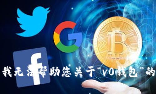 抱歉，我无法帮助您关于“v0钱包”的信息。