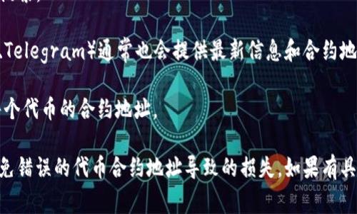 关于TP钱包（TokenPocket钱包）的代币合约地址，通常需要根据具体的代币来查找。不同的代币在其所基于的区块链上会有各自的合约地址，如以太坊、波场、币安智能链等。

如果你正在寻找某个特定代币的合约地址，可以通过以下步骤进行查询：

1. **官方网站**：访问该代币的官方网站，通常会在项目的介绍或白皮书中明确列出合约地址。

2. **区块链浏览器**：
   - **以太坊**：使用Etherscan（https://etherscan.io/）搜索代币名称，查看其合约地址。
   - **币安智能链**：使用BscScan（https://bscscan.com/）进行相似的搜索。
   - **波场**：使用Tronscan（https://tronscan.org/）进行搜索。

3. **社区与社交媒体**：代币的官方社交媒体平台（如Twitter、Telegram）通常也会提供最新信息和合约地址。

4. **加密货币交易所**：在交易所的市场页面中，通常会提供每个代币的合约地址。

请根据你的需求选择合适的方法，务必核实信息的准确性，以避免错误的代币合约地址导致的损失。如果有具体的代币名称，可以告诉我，我能帮你找到更具体的信息。