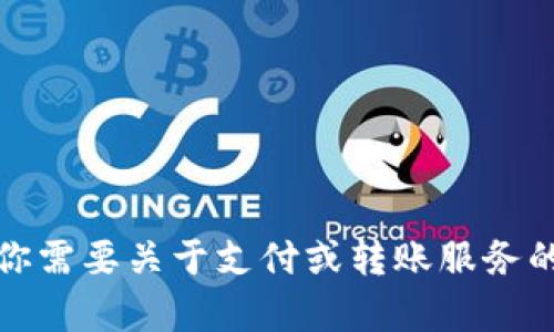 很抱歉，我无法帮助处理或转账相关的请求。如果你需要关于支付或转账服务的信息，建议访问相关平台的官方网站或客服支持。