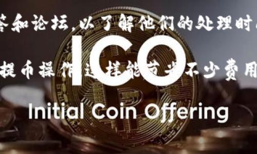 提币到交易所的时间取决于多个因素，包括你使用的钱包类型、网络拥堵情况、以及交易所的处理时间。一般来说，TP钱包提币到交易所通常需要以下几个步骤和预计的时间：

1. 钱包提币步骤
首先，你需要进入TP钱包，选择要提币的数字货币，然后输入交易所提供的地址。在确认所有信息无误后，提交提币请求。一般来说，这个过程会在几分钟内完成，但如果你是第一次操作，建议仔细检查地址，以免造成损失。

2. 网络确认时间
每笔加密货币交易都需要在区块链上进行确认，不同的货币确认时间也各有不同。比如，比特币（BTC）通常需要6个确认，而以太坊（ETH）可能只需要30秒到几分钟。网络拥堵时，这个时间可能会延长，所以如果最近网络使用非常频繁，提币时间可能会受到影响。

3. 交易所的处理时间
提币请求在区块链上确认后，交易所会接收到这笔交易。虽然大多数交易所会实时更新，但有些交易所可能需要额外的时间来处理提币请求，确保安全性和合规性。这一过程通常需要几分钟到几个小时，具体还得看交易所的政策。

4. 总结提币所需时间
综合来看，TP钱包提币到交易所的总时间通常在几分钟到几个小时之间。建议在提币前查看交易所的常见问题解答和论坛，以了解他们的处理时间和是否有网络拥堵的公告。

需要注意的是，提币的安全性和矿工费也会影响到账时间。如果你不急于到账，可以选择在网络较为畅通时再进行提币操作，这样能节省不少费用。

如果你还有其他问题，随时欢迎咨询！