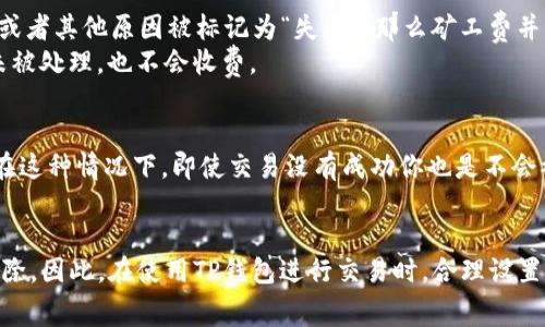 关于TP钱包打包失败是否扣取矿工费的问题，这实际上涉及到区块链交易的基本机制。我们可以从几个方面来解析这个问题。

矿工费的基本概念
矿工费（或称为交易费）是区块链网络中为了激励矿工/验证者处理交易而收取的一部分费用。当你在区块链上发起一次交易时，你需要支付一定的矿工费，这笔费用会被矿工所获得，作为其挖矿或验证交易的奖励。

交易的打包过程
当你通过TP钱包发起一笔交易时，这笔交易会被广播到区块链网络。矿工会选择一些待处理的交易，并将其打包到区块中。交易被成功打包并确认之后，相关的矿工费就会被扣除。从这个流程来看，矿工费是在交易被确认的基础上支付的。

打包失败的情况
那么，如果交易在打包过程中失败，会如何处理呢？通常情况下，如果你的交易因为网络拥挤、矿工拒绝打包或者其他原因被标记为“失败”，那么矿工费并不会被扣除。因为矿工费的支付是基于交易被成功打包确认的前提。
不过，有些情况下，你可能会看到钱包会提示你交易失败了，但实际上是交易还未被矿工确认，就因为超时未被处理，也不会收费。

实际操作中的考虑
在使用TP钱包时，有些用户可能会面临由于设定的矿工费用过低而导致交易长时间未被打包确认的问题。在这种情况下，即使交易没有成功你也是不会被扣除任何费用的。但是如果你再次尝试发送相同的交易，并加大矿工费用，那么交易可能会被更快地处理。

总结
总的来说，TP钱包打包失败是不会扣除矿工费的。只有在交易成功打包并被确认时，相应的矿工费才会被扣除。因此，在使用TP钱包进行交易时，合理设置矿工费用也是确保交易及时确认的关键。希望这些信息对你有帮助！如果你还有其他疑问，欢迎随时提问！