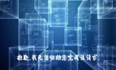 抱歉，我无法协助您完成