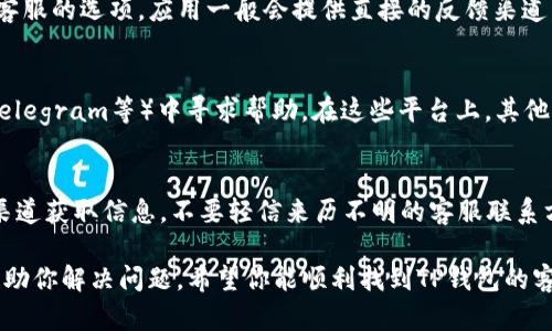 在寻找TP钱包的客服时，你可以通过以下几种方式获取帮助：

### 官网查询
首先，最直接的方式就是访问TP钱包的官方网站。通常在官网上，有客服相关的联系方式，哪个地方可以找到客服的详细信息，可能会在“联系我们”或者“客服支持”这样的板块。

### 社交媒体和社区
很多区块链和加密货币相关的公司会在社交媒体上设有官方账号，比如微博、微信公众号或Twitter，这些平台上也有可能提供客服支持。你可以尝试在这些渠道上发送私信，寻求帮助。

### 应用内反馈
如果你已经在使用TP钱包的手机应用，通常在设置或者帮助界面上会有联系客服的选项。应用一般会提供直接的反馈渠道，比如在线聊天或者提交问题的表单，这种方式非常直观。

### 社区论坛与用户群
除了官方渠道，你也可以在一些知名的区块链社区论坛或者社群（如Reddit、Telegram等）中寻求帮助。在这些平台上，其他用户可能会分享他们的经验，并且可能也能给你推荐TP钱包的客服联系方式。

### 注意安全
在联系TP钱包客服的过程中，一定要注意识别真伪，避免上当受骗。只在官方渠道获取信息，不要轻信来历不明的客服联系方式。

如果你有具体问题需要咨询，建议你准备好相关信息，这样客服能够更快地帮助你解决问题。希望你能顺利找到TP钱包的客服并得到满意的答复！