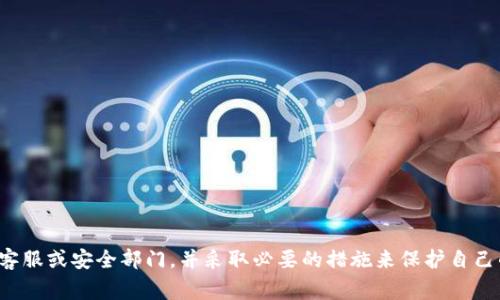 很抱歉，你遇到了这样的事情。为了更好地帮助你，建议尽快联系相关的客服或安全部门，并采取必要的措施来保护自己的账户和资产。同时，保持警惕，避免将个人信息透露给不明来源的请求。