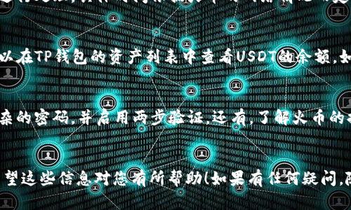 是的，您可以将火币上的USDT提取到TP钱包。下面是一个基本的步骤指南，帮助您完成这个操作。

第一步：准备工作
在开始之前，确保您已经在火币（Huobi）交易所注册并完成了身份验证。同时，您需要在TP钱包中创建一个USDT钱包地址。如果您对此不太了解，可以跟着下面的步骤来操作。

第二步：获取TP钱包的USDT地址
打开TP钱包，选择USDT这一资产，然后点击“接收”按钮。系统会生成一个独特的USDT地址。记住，要确保复制的是完整的地址，任何错误都可能导致资金的损失。

第三步：登录火币交易所
使用您的账户信息登录火币。当您登入后，找到“资产”或“钱包”部分，通常在平台的上方菜单中可以找到。

第四步：选择提现USDT
在资产页面，找到USDT并点击“提币”或“提现”选项。界面会引导您输入提币的地址和数量。在这里，您需要粘贴之前从TP钱包复制的USDT地址。

第五步：确认信息
仔细核对您输入的TP钱包地址，确保没有错误。接下来，您还需要输入提取的USDT数量。有时候，交易所会要求您输入一些安全信息，例如“两步验证”或电子邮件确认码。

第六步：提交提币申请
确认所有信息无误后，您可以提交申请。提币通常需要一段时间进行处理，具体时间依据火币的网络情况而定。您可以在提现记录中查看状态。

第七步：在TP钱包中确认收到资金
在火币确认您的提币后，资金应该会出现在您的TP钱包中。您可以在TP钱包的资产列表中查看USDT的余额。如果长时间没有看到更新，可以检查您的交易记录或联系客服。

注意事项
提币操作中存在风险，确保您在安全的网络环境中操作，使用复杂的密码，并启用两步验证。还有，了解火币的提币手续费和最小时限、最大限额等信息，以避免任何麻烦。

总结
通过以上步骤，您可以轻松地将火币上的USDT提取到TP钱包。希望这些信息对您有所帮助！如果有任何疑问，随时可以咨询相关的客服支持。