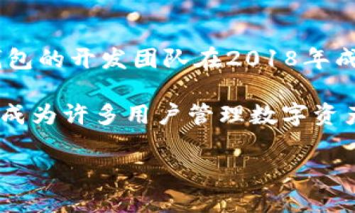 TP钱包（TokenPocket）是一款去中心化的数字钱包，主要用于管理各种数字资产和进行区块链上的DApp操作。TP钱包的开发团队在2018年成立，之后逐步推出了多个版本的应用程序。最初的版本是为了满足用户对方便、安全的数字资产管理需求而推出的。

随着区块链技术的不断发展和加密货币的普及，TP钱包逐渐增加了支持的链种、功能和用户群体。现在，TP钱包已经成为许多用户管理数字资产、参与区块链项目的重要工具。

如果你想了解TP钱包的具体功能、优势以及使用指南，可以进一步询问哦！