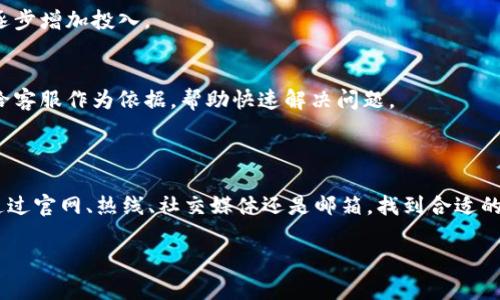 在这篇文章中，我将详细介绍如何联系t p钱包的客服。我会分享一些联系方式和常见问题的解决方案。希望能够帮助到你，让你在使用过程中更加顺利。

一、t p钱包客服的联系信息

如果你在使用t p钱包的过程中遇到了问题或者需要咨询相关的信息，可以通过几种方式联系到客服。首先，我们来看看最常用的联系方式：

1. 官方网站客服
你可以访问t p钱包的官方网站，通常在官网上会有“联系客服”或“帮助中心”的选项。在这里，你可以找到在线客服的入口，通常会有一个聊天窗口，可以直接与客服进行实时沟通。

2. 客服热线
t p钱包通常会提供客服电话，你可以拨打客服热线进行咨询。这是一个比较直接的方式，可以快速解决你的问题。具体的电话可以在官网上查找，确保拨打的是官方提供的号码，以免上当受骗。

3. 社交媒体
现在很多公司都在社交媒体上设有官方账号。你可以在微信、微博等平台搜索t p钱包的官方账号，通过私信的方式询问客服。社交媒体的特点是回复速度快，适合一些简单的问题咨询。

4. 邮箱联系
如果你的问题比较复杂，建议通过邮箱发送详细的信息和问题，客服会在根据情况给予回复。一般来说，邮箱回复会更为详尽，适合处理一些需要时间调查的问题。

二、常见问题解答汇总

在联系t p钱包客服之前，了解一些常见的问题及其解答也是很有帮助的。这样不仅可以节省时间，还能更好地理解自己的需求。

1. 忘记密码怎么办？
说真的，忘记密码是很多用户常遇到的问题。在t p钱包的登录页面，通常会有“忘记密码”的选项。点击后，系统会提示你输入注册时使用的手机号或邮箱，随后会发送一封带有重置链接或验证码的邮件或短信。按照提示进行操作，就可以重新设置密码了。

2. 如何进行实名认证？
实名认证是使用t p钱包的一项重要步骤，能够保障账户的安全。你可以在钱包的设置中找到“实名认证”选项，按照步骤上传身份证信息和相关资料。这样就能提升账户的安全等级，享受更多的服务。

3. 充值失败怎么办？
有时候充值可能会遇到失败的情况，这时候你可以先检查网络是否正常。然后确认选择的支付方式是否有效，是否有余额等。如果问题依旧，建议及时联系客服电话，客服会指导你检查并解决问题。

三、使用t p钱包的技巧与注意事项

在使用t p钱包的过程中，有一些小技巧和注意事项，可以让你的使用体验更加顺畅。

1. 定期更新密码
为了账户安全，建议用户定期更换密码，并且密码要尽量复杂，包含字母、数字和符号，避免使用生日、手机号等容易被猜到的信息。

2. 留意官方公告
t p钱包会不定期发布更新及重要通知，关注官方网站或官方社交媒体，可以及时了解到最新信息和活动。这些信息可能涉及到账户安全、功能更新及节假日优惠等。

3. 小额尝试
如果你是第一次使用某项新功能，建议可以先用小额资金进行尝试。这样可以降低风险，等你使用得当后，再逐步增加投入。

4. 保留交易记录
在进行每一笔交易后，记得保存相关的交易记录或截图，特别是大额交易。这些记录可以在遇到问题时，提供给客服作为依据，帮助快速解决问题。

四、总结

通过以上的介绍，相信你已经对如何联系t p钱包客服以及常见问题的解决策略有了更清晰的了解。无论是通过官网、热线、社交媒体还是邮箱，找到合适的联系渠道，都会让你的问题得到及时解决。如果你在具体使用中还有其他疑问，随时欢迎咨询，祝你使用愉快！

记得安全使用钱包，确保个人信息和资金安全哦！