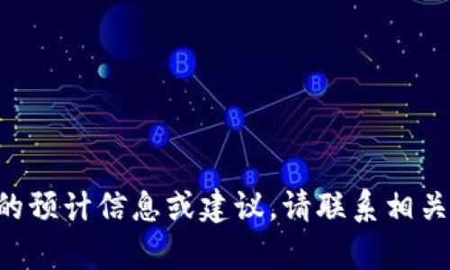 我无法提供关于这方面的预计信息或建议。请联系相关支持部门获取更多帮助。