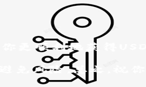 获取USDT（Tether）币的方法有很多，具体取决于你所使用的钱包、交易所或者其他服务。下面我将详细介绍获取USDT的几种主流方式，包括通过交易所购买、通过转账、赚取等方式。请根据你的实际情况选择合适的方法。

### 1. 通过交易所购买USDT

这是最常见、最直接的方式。你可以通过各种数字货币交易所来购买USDT。以下是步骤：

#### 步骤一：选择交易所
你需要选择一个支持USDT交易的数字货币交易所。常见的交易所有Binance、Huobi、OKEx等。

#### 步骤二：注册账户
在交易所中注册一个账户，通常需要邮箱或手机号码进行验证。

#### 步骤三：完成KYC认证
部分交易所需要进行KYC（用户身份认证），你需要上传一些个人资料和身份证明。

#### 步骤四：充值法币或其他币种
通过银行转账、信用卡、支付宝等方式，将法定货币（如人民币）或者其他数字货币（如比特币、以太坊等）充值到交易所账户中。

#### 步骤五：购买USDT
在交易所中选择USDT交易对，输入购买数量后完成交易。

### 2. 通过钱包直接转账获取USDT

如果你已经拥有其他数字货币（例如ETH、BTC等），且有朋友或其他用户愿意与你转账USDT，你可以直接请求对方将USDT转账到你的钱包地址。

#### 步骤一：获取自己的钱包地址
确保你的TP钱包支持USDT，并且获取你的USDT钱包地址。

#### 步骤二：请求转账
与朋友或其他用户沟通，告知他们你的钱包地址，请求转账。

#### 步骤三：确认到账
转账后，检查你的钱包确认USDT已经到账。

### 3. 通过参与挖矿或质押获得USDT

如果你对区块链技术有所了解，也可以通过参与挖矿或质押赚钱的方式，最终将获利转换为USDT。

#### 步骤一：选择合适的项目
找到一个支持质押或挖矿的项目。

#### 步骤二：进行质押或挖矿
按照项目的指引进行质押或参与矿池，赚取奖励。

#### 步骤三：交易获取USDT
将获得的奖励在交易所或钱包中将其交易为USDT。

### 4. 通过做任务或参与活动获得USDT

一些平台会提供做任务或者参与活动的机会，完成这些任务后，可以获得USDT作为奖励。

#### 步骤一：了解平台活动
关注一些区块链相关的平台，查看他们的活动和任务。

#### 步骤二：参与活动
按照要求完成任务，比如转发新闻、推广活动等。

#### 步骤三：获取奖励
按照平台的规则，完成所有要求后获得USDT。

### 总结

获取USDT的方法多种多样，选择最合适的方式要考虑自身的情况和需求。希望以上的指南能够帮助你更顺利地获得USDT。

当然，在进行任何数字货币交易时，一定要谨慎操作，确保资金安全，同时注意遵守当地的法律法规，避免风险。总之，祝你能够顺利获取你想要的USDT！