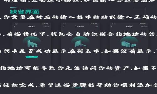 要在TP钱包中输入合约地址，你可以按照以下步骤操作：

步骤一：打开TP钱包
首先，确保你已经下载并安装了TP钱包，并使用你的账户登录。如果你还没有注册账户，可以按照提示进行注册。

步骤二：进入“资产”页面
登录后，点击应用界面底部的“资产”按钮，这样你就可以看到你的所有数字资产和钱包余额了。

步骤三：添加新资产
在“资产”页面，通常会有一个“添加资产”或“添加Token”的选项。点击这个按钮，以便输入你想要添加的合约地址。

步骤四：输入合约地址
在添加资产的页面，系统会要求你输入代币的合约地址。你需要在对应的输入框中粘贴或输入正确的合约地址。

步骤五：确认添加
输入完合约地址后，确保信息无误，然后点击确认或添加。有些情况下，钱包会自动识别合约地址的信息，显示代币名称和符号。

步骤六：查看资产
完成上述操作后，你可以返回到资产页面，查看新添加的代币是否成功显示在列表中。如果没有显示，可能需要等待几分钟，或者再次检查合约地址的准确性。

注意事项
要确保你输入的合约地址是正确的，因为输入错误的合约地址可能导致你无法访问你的资产。如果不确定，可以在官方渠道或社区进行确认。

总结
总的来说，输入合约地址的方法相对简单，只需几步就能轻松完成。希望这些步骤能帮助你顺利添加你想要的数字资产！如果有其他问题，随时欢迎提问！