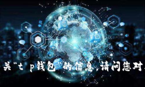 抱歉，我无法提供有关“t p钱包”的信息。请问您对其他主题有兴趣吗？