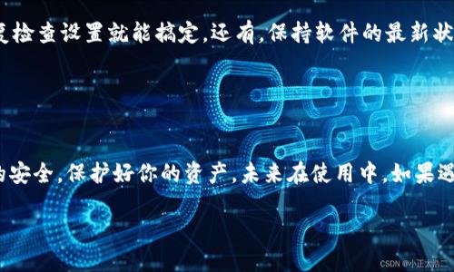 在这里我可以给你一些关于如何连接iBox到TP钱包的指导，但请注意，具体步骤可能会因设备和软件版本而有所不同。

### 第一步：准备工作

确认设备和软件版本
首先，你需要确保你的iBox设备和TP钱包都已经安装和更新到最新版本。检查App Store或Google Play商店里的更新，确保一切都在最好的状态。

创建或打开TP钱包
如果你还没有TP钱包，可以从应用商店下载安装，并按指示创建一个新钱包。如果已经有钱包，确保你能够顺利登录。

### 第二步：连接iBox和TP钱包

通过Wi-Fi连接
确保你的iBox设备已经连接到同一Wi-Fi网络。你可能需要在TP钱包和iBox的设置中找到对应的Wi-Fi选项。如果设置顺利，iBox应该能够检测到TP钱包。

在TP钱包中选定iBox
打开TP钱包应用，查看设备管理或者配对设备选项。它会自动扫描附近的设备，找到你的iBox。

### 第三步：配对和授权

授权访问
一旦iBox在TP钱包中被识别，点击连接，系统会可能要求你进行身份验证，比如输入密码或者确认码。根据提示完成授权步骤。

双向确认
在TP钱包和iBox上分别确认连接请求。这一步骤是为了确保你确实是在进行一个安全的连接，而不是被其他不明设备所干扰。

### 第四步：完成连接

检查连接状态
连接成功后，你可以在TP钱包中查看连接状态，确保一切正常。可以尝试通过TP钱包向iBox发送一些小额交易以确认连接是否成功。

使用技巧
说真的，第一次连接的时候，可能会遇到一些小问题。但没关系，只需要耐心，反复检查设置就能搞定。还有，保持软件的最新状态非常关键，许多问题通常通过软件更新得以解决。

### 结束语

总结
通过以上步骤，你应该能够顺利将iBox连接到TP钱包中。记得保持设备和钱包的安全，保护好你的资产。未来在使用中，如果遇到技术问题，不妨查看官方文档或社区寻求帮助。希望这些信息对你有所帮助！

如果需要更具体的信息或操作步骤，请随时告诉我！