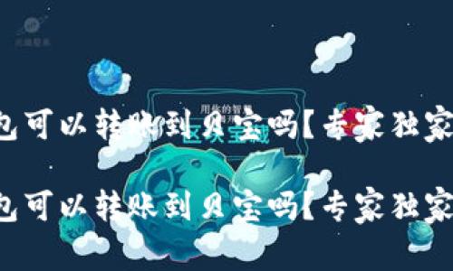 比特币钱包可以转账到贝宝吗？专家独家揭秘秘诀！

比特币钱包可以转账到贝宝吗？专家独家揭秘秘诀！