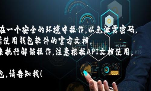 比特币钱包的解锁命令通常取决于你使用的钱包软件或库。对于常见的比特币核心（Bitcoin Core）钱包，解锁命令通常是在命令行界面（CLI）中输入相关的API命令，以下是一个基本的示例：

```bash
walletpassphrase 