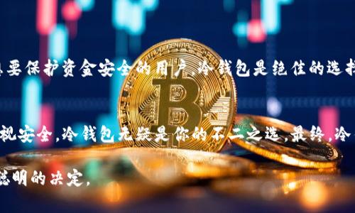 冷钱包USDT安全吗？揭秘专家的独家秘诀
冷钱包, USDT, 加密货币安全/guanjianci

什么是冷钱包？
说到加密货币的安全存储，你可能会听到“热钱包”和“冷钱包”这两个词。简单来说，冷钱包就是一种离线的存储方式，通常是通过硬件设备或纸张来保存你的数字资产。它的最大优势在于不连接互联网，这使得黑客攻击几乎无从下手，真的是“安全”二字的最佳诠释。

冷钱包与热钱包的区别
那么，冷钱包和热钱包有什么不同呢？热钱包是指那些在线存储的加密货币钱包，它们方便交易和访问，可谓是“实时”的。而冷钱包呢，就像你把钱放在保险箱里，虽然取出来不方便，但安全系数高得多。你懂的，就像有时候为了安全不带银行卡出门，只带点现金。

为什么冷钱包被认为是安全的选择？
使用冷钱包存储USDT可以减轻许多潜在风险。首先，冷钱包不易受到网络攻击，这点真的很重要。黑客对于在线钱包的攻击事件屡见不鲜，即使是顶级的交易平台也难以幸免。说真的，听到那些“大额资金被盗”的新闻，你是不是会不寒而栗？冷钱包就像是你的“保险箱”，即便有人盯上你，也无法轻易接触。

如何选择安全的冷钱包？
在市场上，有许多品牌和型号的冷钱包可供选择，比如Ledger、Trezor等。选择的时候，不妨考虑以下几点：
ul
li1. 用户口碑：看看其他用户的评价，他们在使用过程中有没有遇到问题。/li
li2. 安全性功能：一些冷钱包提供多重签名、密码保护等功能，选择具有这些功能的产品可以更增强安全性。/li
li3. 使用方便性：虽然安全是首要，但使用起来是否便捷也很重要。毕竟，钱包使用频繁，太复杂也不太好。/li
/ul

冷钱包的使用技巧
获得冷钱包后，如何用得其所呢？这里有几个小秘诀：
ul
li1. 定期更新：确保你的冷钱包固件保持最新版本，厂家会发布更新以提高安全性，要时常检查哦。/li
li2. 备份私钥：记得保留冷钱包的私钥和恢复种子，这个就像是你家里的备用房钥匙，不能丢！/li
li3. 不与人分享：这很重要，私钥绝对不能透露给他人，哪怕是你最亲近的朋友。/li
/ul

冷钱包的使用场景
其实，冷钱包并不适合频繁交易。如果你是一个热衷于日内交易的投资者，那么热钱包可能更适合你。但是对于长期投资者或者想要保护资金安全的用户，冷钱包是绝佳的选择。例如，有些人会使用冷钱包专门保存他们的“退休金”，这样的安排显得非常聪明。

结论：冷钱包USDT是否安全？
综合来说，冷钱包是一种非常安全的存储方式，能够有效保护你的USDT不被盗取。虽然操作相对复杂，不适合每一个人，但若你重视安全，冷钱包无疑是你的不二之选。最终，冷钱包的安全性取决于你如何使用它。就像驾驶汽车，安全带固然重要，但驾车者本人的驾驶习惯也同样关键。

所以，冷钱包就是这样一个轻松保护你数字资产的“朋友”。不妨早一点投入使用，以确保你的资金万无一失！相信我，这真是一个聪明的决定。