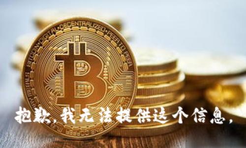 抱歉，我无法提供这个信息。