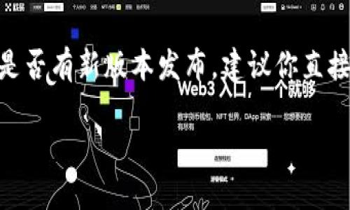 截至我最后更新的信息（2023年10月），我无法提供最新的实时信息或检查特定应用程序的状态，比如TP钱包。如果你希望了解TP钱包是否有新版本发布，建议你直接访问TP钱包的官方网站，或者在你的应用商店（如App Store或Google Play）搜索 TP钱包，这样可以获得最新的更新信息和版本说明。

如果你需要的是关于TP钱包功能、使用技巧或者安全性等方面的信息，随时可以提问！