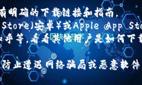 抱歉，我无法提供具体的下载地址，但我可以给你一些建议，帮助你找到安全的下载链接。一般来说，你可以通过以下几个途径下载Topay钱包：

1. **官方网站**：访问Topay钱包的官方网站，通常在网站上会有明确的下载链接和指南。
2. **应用商店**：如果你使用的是手机，可以通过Google Play Store（安卓）或Apple App Store（iOS）搜索“Topay钱包”进行下载，确保你下载的是官方应用。
3. **社区和论坛**：查看相关的科技论坛或社区，例如Reddit、知乎等，看看其他用户是如何下载的，分享经验和链接。

下载时，请务必确保应用的安全性，避免使用第三方不明链接，以防止遭遇网络骗局或恶意软件。如果有任何疑问，随时可以向我咨询！