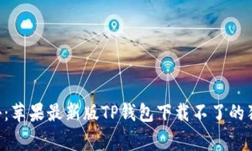 专家揭秘：苹果最新版TP钱包下载不了的独家秘诀！