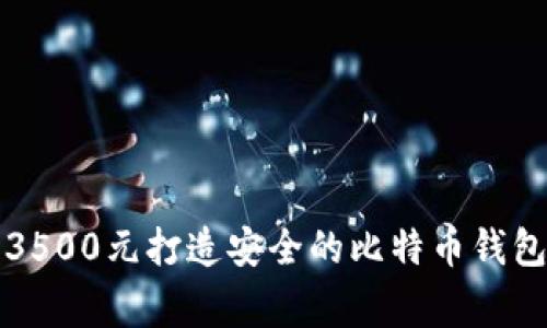 专家揭秘！如何以3500元打造安全的比特币钱包？独家秘诀大公开