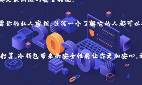 冷钱包可以转存USDT。冷钱包是一种离线存储加密货币的方法，通常用来提高资产的安全性。USDT（泰达币）作为一种稳定币，广泛用于加密货币交易中。将USDT存放在冷钱包中，可以有效避免黑客攻击以及其他在线安全隐患。

### 冷钱包转存USDT的优势

1. 安全性更高
冷钱包，尤其是硬件钱包（如Ledger、Trezor），不连接互联网，几乎不受到在线攻击的威胁。你可以把冷钱包视作一个保险箱，只有在需要的时候才打开。这样一来，即便是交易所出现安全漏洞，你的资产依然是安全的。

2. 避免交易所风险
许多用户会把资产存放在交易所，但交易所也可能遭遇黑客攻击、财务问题或其他风险。使用冷钱包存储USDT可以有效规避这些风险，保护自己的资产。

3. 长期持有的理想选择
如果你打算长期持有USDT，冷钱包无疑是一个理想的选择。它不仅安全，而且使用起来也很方便。一旦你将USDT转入冷钱包，基本上就可以“忘记”它，安心等待市场变化。

### 如何将USDT转存到冷钱包

步骤一：选择合适的冷钱包
你需要先选择适合自己的冷钱包。市场上有多种冷钱包可供选择，常见的有Ledger Nano S、Ledger Nano X、Trezor等。它们各有特色，选一个符合你需求的即可。

步骤二：创建钱包
按照冷钱包的说明进行设置，一般都需要下载相关软件并创建一个新的钱包。这一步非常重要，务必保管好助记词，以防遗失。

步骤三：获取USDT接收地址
一旦你的冷钱包设置完成，你就可以生成一个USDT的接收地址了。这个地址就像你的银行账户号码，用来接收转账的。

步骤四：从交易所转账
登录到你存放USDT的交易所，找到“提现”或“转账”选项。然后输入你在冷钱包生成的接收地址，并确认转账金额。确保地址无误，因为这一步一旦错误，资金就无法找回了。

步骤五：确认转账
转账通常需要一些时间，你可以在交易所查看转账状态。待网络确认完成后，你的USDT就成功转入冷钱包啦。

### 使用冷钱包的注意事项

1. 备份助记词
备份助记词是一项重要任务，这意味着即使硬件钱包丢失，你也可以通过助记词恢复钱包中的资产。务必将其妥善保存，并且不要将其存储在网上。

2. 定期检查钱包安全
虽然冷钱包本身安全性高，但也要定期检查相关客户端软件是否有更新，以确保你使用的都是最新版的安全措施。

3. 不要分享私人密钥
你的冷钱包都会有一个私人密钥，这个密钥是通往你资产的唯一钥匙。绝对不要分享或暴露你的私人密钥，任何一个了解它的人都可以控制你的资产。

### 结尾

总而言之，将USDT存入冷钱包是保护资产的一种有效方式。如果你对加密货币有长期投资打算，冷钱包带来的安全性将让你更加安心。希望这篇文章能帮助你更好地理解如何将USDT转存到冷钱包以及背后的优势。

有任何问题或者不明白的地方，欢迎随时问我哦！