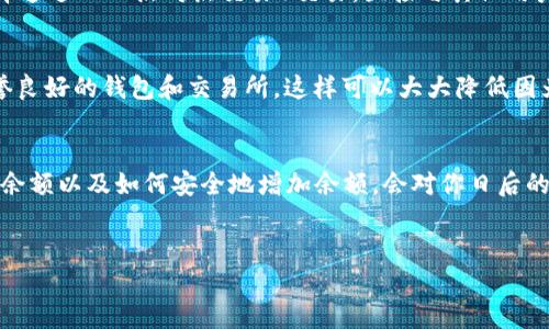 USDT钱包余额是什么？
说到USDT，很多人可能会想起这个广受欢迎的稳定币。USDT，全称Tether，是一种与美元挂钩的加密货币，1USDT的价值通常等于1美元。那钱包余额呢？简单来说，USDT钱包余额就是你在数字钱包中持有的USDT数量。比如，你的数字钱包里有100 USDT，那就意味着你可以用这100美元的购买力进行各种交易。

如何查看USDT钱包余额？
查看USDT钱包余额其实很简单。大部分数字货币交易所和钱包应用都有明确的界面显示你的资产情况。通常，你只需要登录自己的账户，进入资产管理或钱包界面，USDT余额会清晰显示在页面上。这就像查看你的银行账户余额一样，轻松快捷。

USDT钱包余额的组成部分
很多人在使用USDT钱包的时候，会发现自己的余额并不是固定不变的。其实，影响USDT钱包余额的因素有很多。首先，充值和提取都会直接影响你的余额。其次，交易中的转账、对冲等操作也会导致余额的变化。

如何充实你的USDT钱包余额？
如果你想增加你的USDT钱包余额，可以通过几种方式实现。比如，你可以通过交易所购买USDT，直接使用法币充值到账户；也可以选择通过P2P（点对点交易）交易，直接与其他用户进行交易。而且很多交易平台也提供了USDT的存款和提款服务，方便你的操作。

USDT钱包余额的安全性
在任何情况下，安全性都是最重要的。当你在管理USDT钱包余额时，请务必保持警惕。使用强密码、启用双因素认证（2FA），并选择信誉良好的钱包和交易所。这样可以大大降低因为黑客攻击或其他安全漏洞导致余额损失的风险。

总结：USDT钱包余额的管理
管理USDT钱包余额并不是一件难事，但你需要有一定的知识储备和安全意识。随着加密货币的不断发展，熟悉钱包的运作、如何查看余额以及如何安全地增加余额，会对你日后的数字货币交易大有裨益。记住，只有了解这些，你才能更好地掌控你的数字财富。

USDT,钱包余额,加密货币/guanjianci  
专家独家解析：如何管理你的USDT钱包余额秘诀