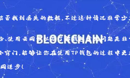 TP钱包卸载重新登录后数据丢失？专家独家揭秘解决秘诀！

对于许多使用TP钱包的用户来说，钱包是管理数字资产的重要工具。然而，有时候我们可能会因为空间不足、软件故障或者其他原因而不得不卸载TP钱包。问题来了：卸载后再重新登录，之前存储的数据怎么就不见了呢？说真的，这让人很困惑，也很无奈。

今天，我们就来深入探讨一下这一问题，分析原因并提供一些专业的解决办法和建议，帮助你在使用TP钱包时避免数据丢失的麻烦。接下来，我会用简单易懂的语言，一步一步带你认识这个问题，确保你以后在使用电子钱包时能更加从容自信。

TP钱包, 数据丢失, 数字资产/guanjianci

TP钱包概述
首先，简单了解一下TP钱包是什么。TP钱包是一款广泛应用的数字货币钱包，支持多种主流的加密货币，包括但不限于比特币、以太坊等。它不仅仅是个钱包，更是一个全方位的数字资产管理平台，用户可以在这里进行交易、查看余额、参与投资等功能。

在现在这个数字经济飞速发展的时代，掌握一个安全、便捷的钱包是非常重要的。当然，任何工具在使用过程中都可能会遇到问题，TP钱包也不例外。接下来，我们就来看看，为什么你卸载TP钱包后数据会丢失。

数据丢失的原因
首先，了解数据丢失的原因对于解决问题是至关重要的。以下是几个常见的原因：

h41. 钱包数据存储方式/h4
TP钱包的数据一般是存储在本地设备上的。当你卸载应用时，它会将全部的数据一起删除。这是常见的现象，尤其是在一些不支持云同步的数字钱包应用中。

h42. 缺乏备份/h4
有些用户在使用TP钱包时，可能没有及时备份自己的数字资产。这一失误会在卸载后导致无法找回数据。因此，备份功能在使用数字钱包过程中是非常关键的，千万不要忽视。

h43. 安装新版本导致的兼容性问题/h4
如果你卸载了旧版本的TP钱包并安装了新版本，可能会出现数据丢失的情况。有时候新版本与旧版本的数据兼容性差，导致部分信息无法迁移。

避免数据丢失的秘诀
那么，如何才能在卸载TP钱包时确保不丢失数据呢？以下是一些小秘诀，供你参考。

h41. 定期备份/h4
首先，定期备份数据是关键。有些钱包会提供备份功能，用户可以将钱包的私钥、助记词等信息存储到安全的位置，比如云端或者外部存储设备。这样一来，即使卸载了钱包，也能方便地恢复数据。

h42. 使用云同步功能/h4
如果TP钱包支持云同步功能，务必开启这个选项。通过云同步，你的数据会被保存在服务器上，从而减少因设备更换或卸载造成的数据丢失。

h43. 学习常见问题的解决方法/h4
了解TP钱包的常见问题并学习解决方法，有助于你在遇到问题时不至于手忙脚乱。可以加入一些TP钱包的社区，向其他用户学习他们的经验，积累更多实用技巧。

如何恢复数据
如果你已经卸载TP钱包并且发现数据丢失，不用太过慌张。我们来看看一些可能的数据恢复方法：

h41. 使用助记词恢复/h4
TP钱包一般提供助记词功能。如果你在创建钱包时记录了助记词，可以通过它来恢复钱包。只需打开TP钱包，选择恢复钱包，然后输入你的助记词，按照提示完成后续过程。

h42. 联系客服寻求帮助/h4
如果你在数据恢复时遇到问题，可以尝试联系客服寻求帮助。他们可能会提供进一步的指导和推荐。不过要注意，客服支持的时效性和效率可能不同，建议提前了解好客服的工作时间。

h43. 查找缓存文件/h4
虽然不太可能，但有时候在设备的缓存中可能会存在一些钱包文件。你可以试着查看一下存储目录，看看能否找到丢失的数据。不过这种情况非常少见，通常还是建议通过其他方式来恢复数据。

总结
总的来说，TP钱包在卸载后数据丢失是因为数据存储在本地难以恢复的问题。为了预防这种情况，定期备份、使用云同步以及了解钱包常见问题是非常重要的。在面对数据丢失时，助记词恢复、联系客服以及查找缓存文件都可能成为你恢复数据的途径。

希望今天的分享能够帮助到你！随着区块链技术的发展，越来越多的人开始接触数字资产管理，了解这些小窍门，能够让你在使用TP钱包的过程中更加放心。说真的，掌握这些小诀窍，不仅能让你免于一些不必要的麻烦，还能让你的数字资产管理更为顺畅。

如果你还有其他问题或者使用经验，欢迎在下方留言交流！每个人的经验都是独特的，让我们一起学习，共同进步！