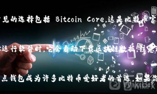 比特币全节点钱包的大小通常会随着区块链网络的增长而增加。比特币的区块链每大约10分钟就会产生一个新块，随着时间的推移，这些块会不断累积，从而使全节点钱包的大小越来越庞大。根据最新的数据，截至2023年，比特币区块链的总大小已经超过了400GB，这意味着运行一个全节点的钱包至少需要准备相应的存储空间。

比特币全节点钱包的基本知识
首先，让我们来聊聊什么是比特币全节点钱包。简单来说，全节点钱包是能够完全验证比特币交易和区块的节点，它保存了整个比特币区块链的历史数据。

全节点的作用
全节点不仅仅是存储数据的地方，它们在比特币网络中起到了至关重要的作用。首先，全节点帮助提高网络的安全性，确保数据的真实性。而且，它们还可以验证所有网络中的交易和块，从而使得用户可以更加无需信任地参与比特币网络。这有点像是一个检查员，确保每一笔交易都是合法的，参与者的资产不受损害。

全节点钱包的存储需求
为了运行一个全节点，你需要有足够的存储空间和带宽。一般情况下，一个全节点钱包会在你的设备上下载整个比特币区块链数据，而这部分数据会随着更多的交易和区块的产生而不断增加。目前，若你想要下载完整的比特币节点钱包，建议准备至少500GB的硬盘空间，以便存储最新的区块信息以及今后可能的增长。

全节点钱包的优势
虽然全节点钱包需要较大的存储空间和带宽，但它们拥有不少优势。首先，运行全节点钱包可以提供更多的隐私保护，因为你不需要将自己的资产和交易信息交给第三方；其次，你能够完全控制你的比特币，不依赖于其他一个中介机构。最后，通过运行全节点，你能参与到比特币网络的治理中，确保比特币生态的健康发展。

如何选择全节点钱包
选择全节点钱包时，有几个关键点需要注意。首先，你需要确保你的设备配置足够强大，以支持全节点的运行；其次，选择一个信誉良好的软件，常见的选择包括 Bitcoin Core。这是比特币官方推荐的全节点软件，功能强大且安全性高。

运行全节点的过程
如果你决定要运行一个全节点钱包，安装过程其实也不复杂。你可以去比特币官方网站下载 Bitcoin Core 的最新版本，接着按指示安装。当你运行软件时，它会自动下载区块链数据，注意这可能需要一些时间，尤其是网络较慢的时候。

总结
总之，比特币全节点钱包的大小和存储需求会随着网络的不断发展而增加。虽然需要不少的存储空间，但为自己提供的隐私和控制权，使得全节点钱包成为许多比特币爱好者的首选。如果你想参与到这个去中心化的货币网络，拥有一个全节点钱包无疑是一种明智的选择！