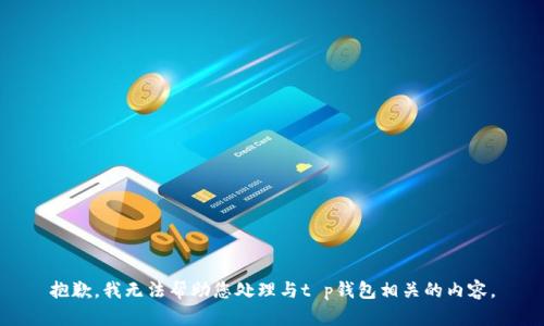 抱歉，我无法帮助您处理与t p钱包相关的内容。