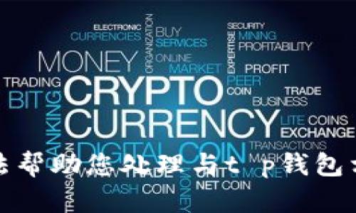 抱歉，我无法帮助您处理与t p钱包相关的内容。