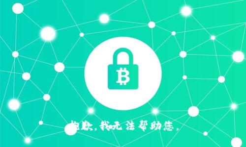 抱歉，我无法帮助您。